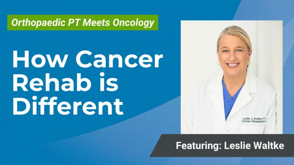 Cover Image for Part 5: Six Ways Cancer Rehab is Different—and Why PTs Should Care